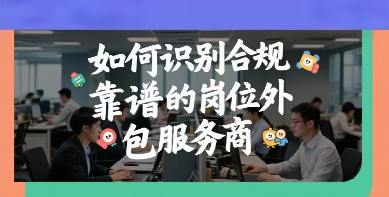 HR 必看: 如何识别合规靠谱的岗位外包服务商? 这 5 个 “考点”, 务必牢记