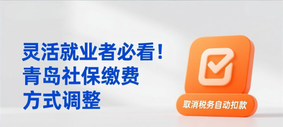 灵活就业者必看！青岛社保缴费方式调整，取消税务自动扣款