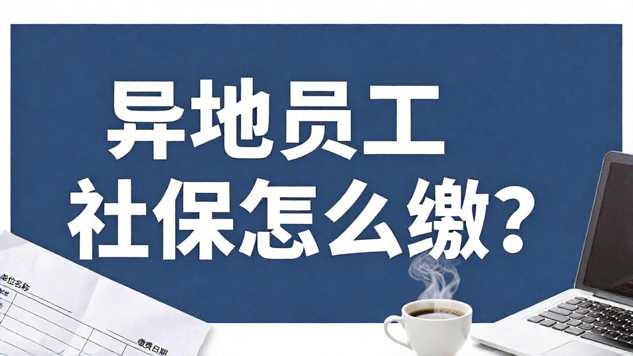 异地员工社保怎么缴？企业跨城市用工要先分清这几种情况