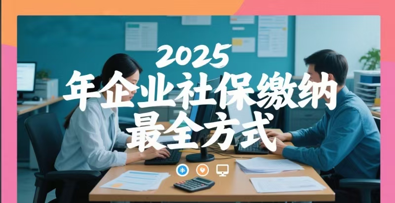 单位给员工缴纳社保的方式有哪些?2025年企业社保缴纳最全方式