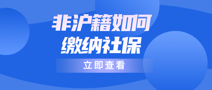 非沪籍在上海缴纳社保全攻略:条件、流程、注意事项