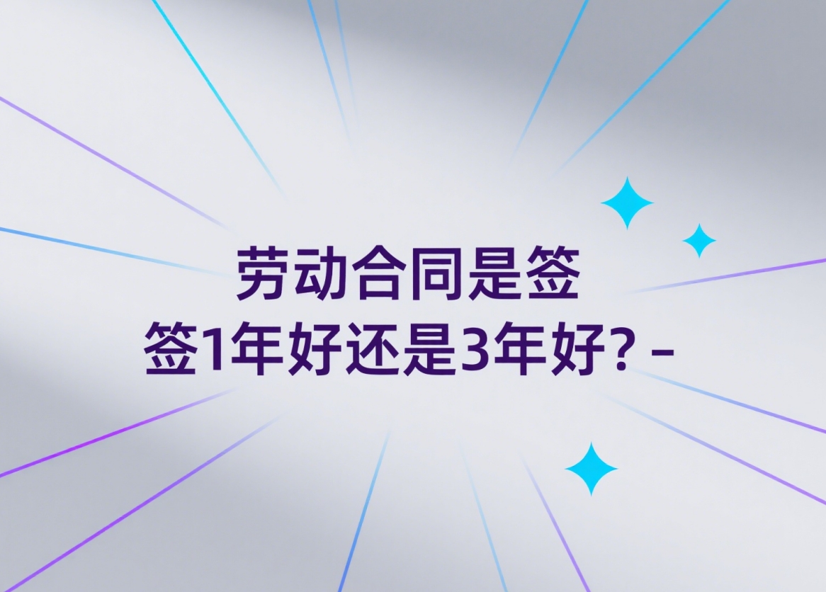 签1年还是3年?劳动合同里的这个“小选择”,可能影响你几十万