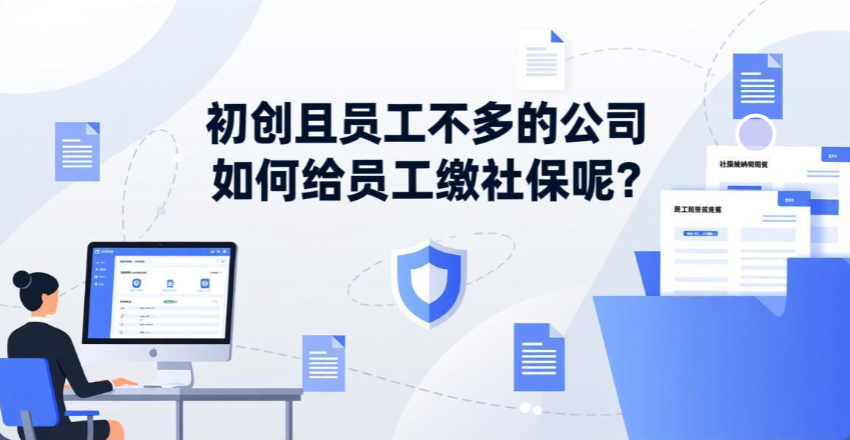 初创且员工不多的公司如何给员工缴社保呢？哪种方式更适合中小企业？