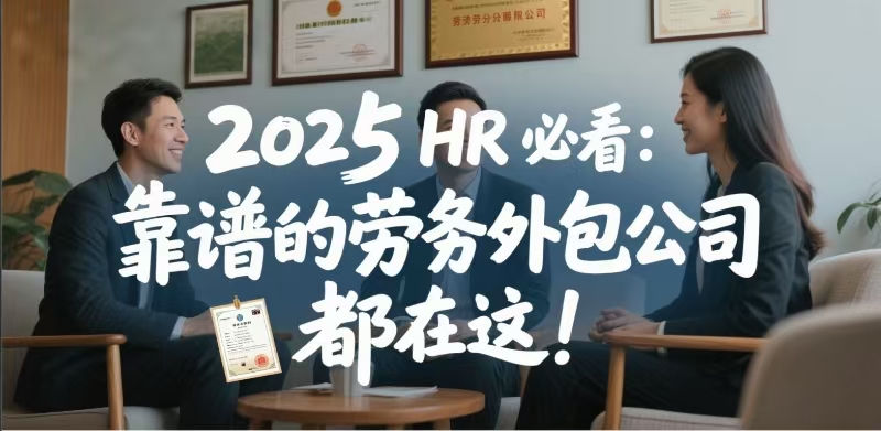2025 HR 必看： 靠谱的劳务外包公司 都在这！ HR 这样选， 性价比最高