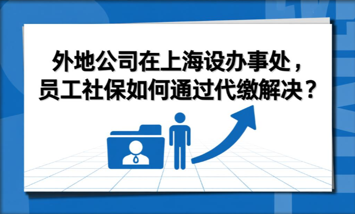 外地公司在上海设办事处，员工社保如何通过代缴解决？