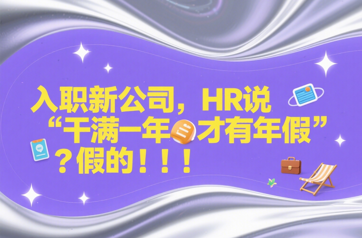 入职新公司,HR说“干满一年才有年假”?别被忽悠了,你可能上班第一天就该有