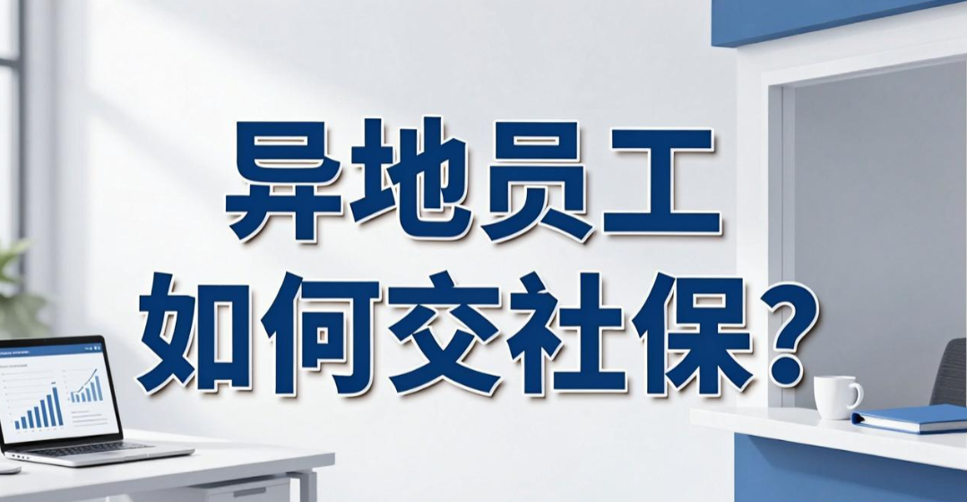 异地员工如何交社保？企业跨城市用工的几种处理方式