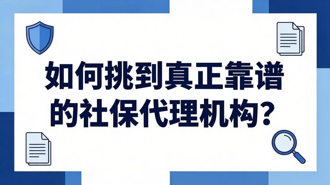 HR自救指南:4个硬标准,帮你挑到真正靠谱的社保代理机构