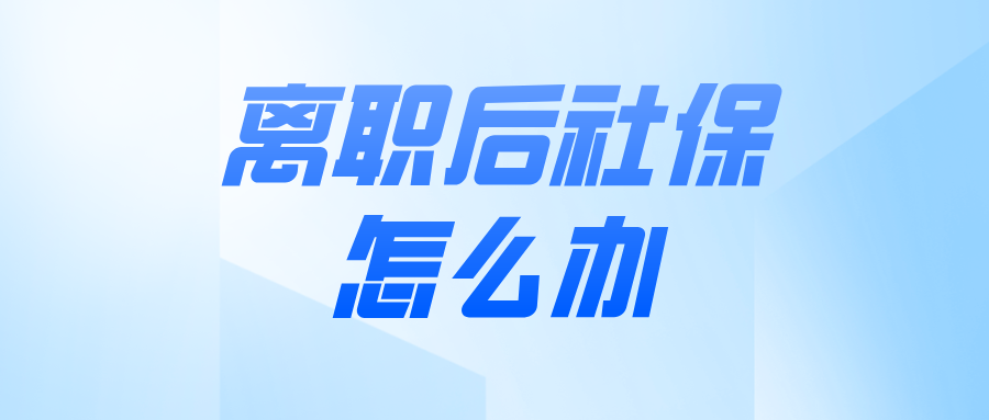 离职后社保怎么办? 告别断缴,守护权益,才朔社保助你无忧!