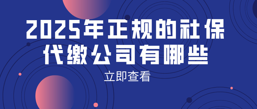 2025年正规的社保代缴公司有哪些?这 3 种坑千万别踩,教你选对正规平台