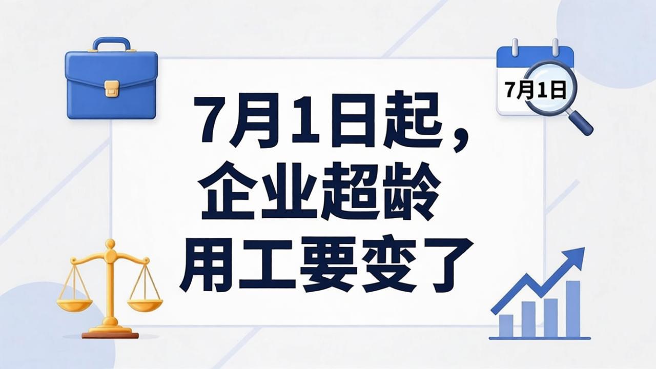 7月1日起，企业超龄用工要变了！退休返聘，不是签了劳务协议就万事大吉