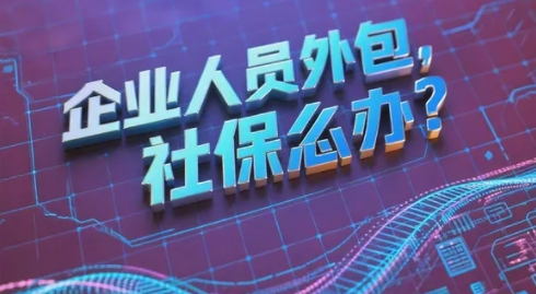 企业人员外包,社保怎么办?3 招落地,省钱还合规