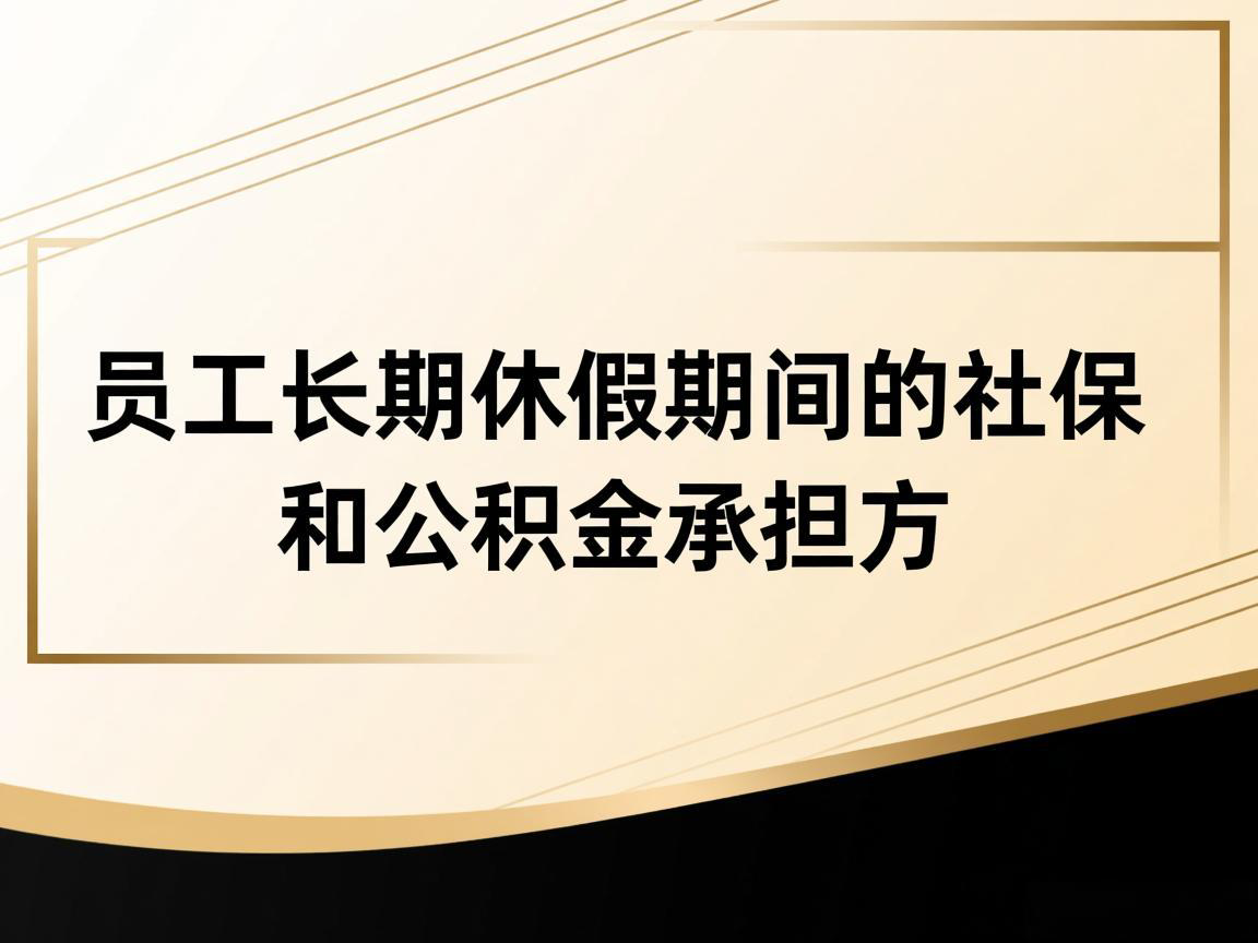 员工长期休假，期间的社保和公积金应该由谁承担？如何缴纳？