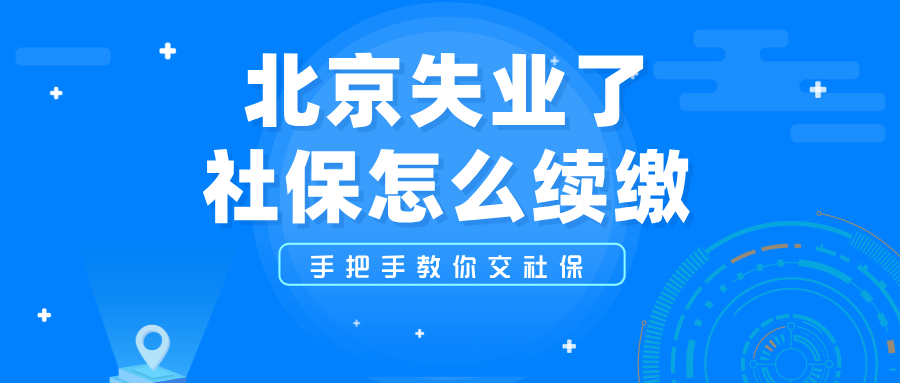 北京失业后社保怎么续缴？手把手教你应对