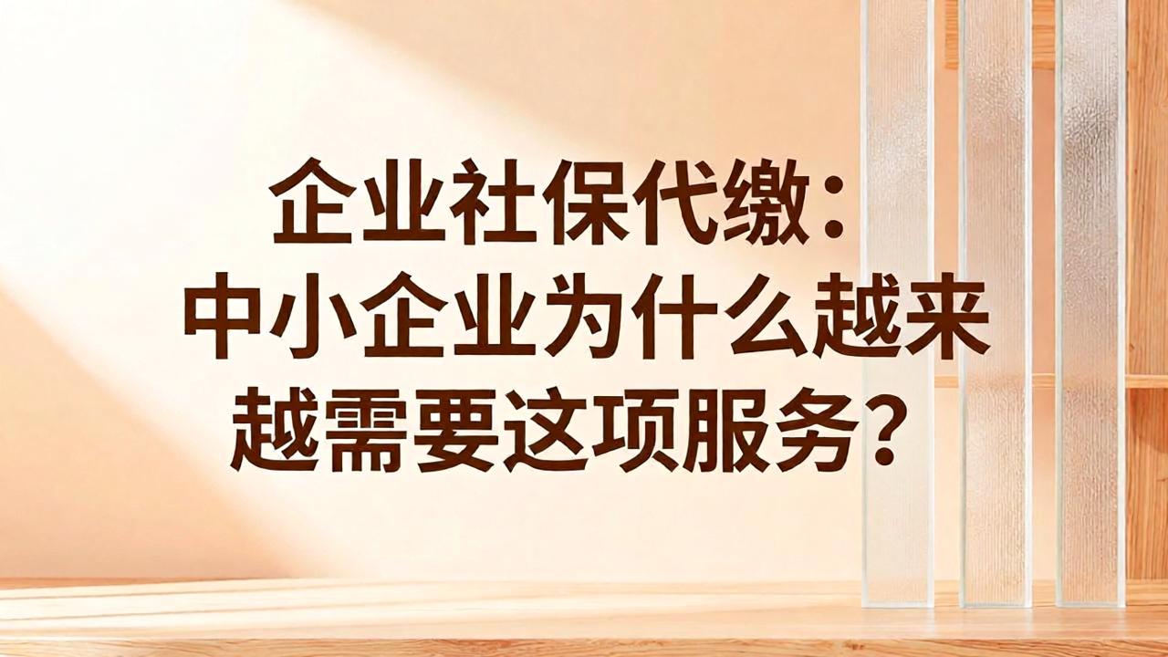 企业社保代缴:中小企业为什么越来越需要这项服务?