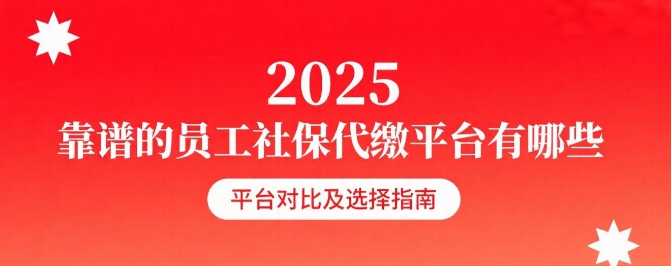 2025 靠谱的员工社保代缴平台有哪些,怎么选择正规的平台