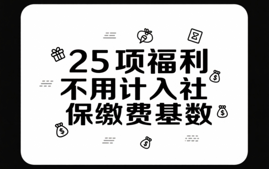 HR / 财务速存!25 项福利不用计入社保缴费基数,避免补缴风险