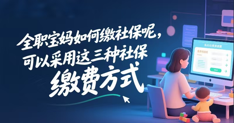 全职宝妈如何缴社保呢,可以采用这三种社保缴费方式