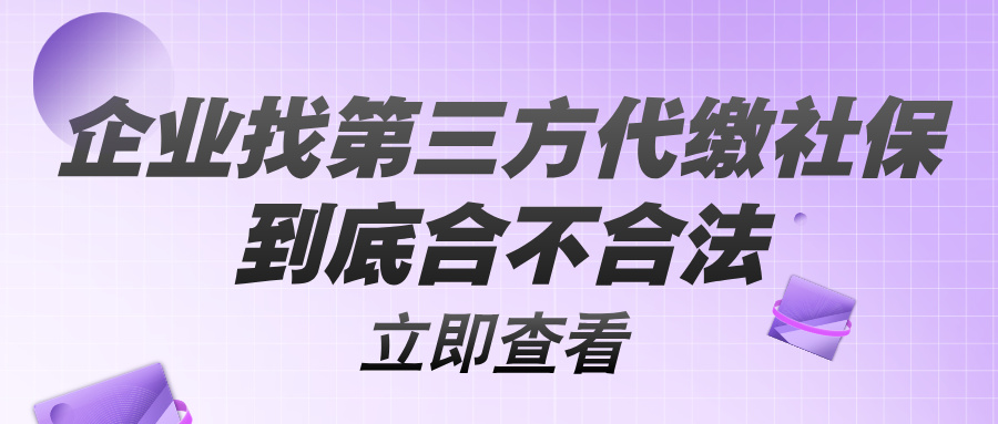 企业找第三方代缴社保,到底合不合法?该怎么选不踩坑