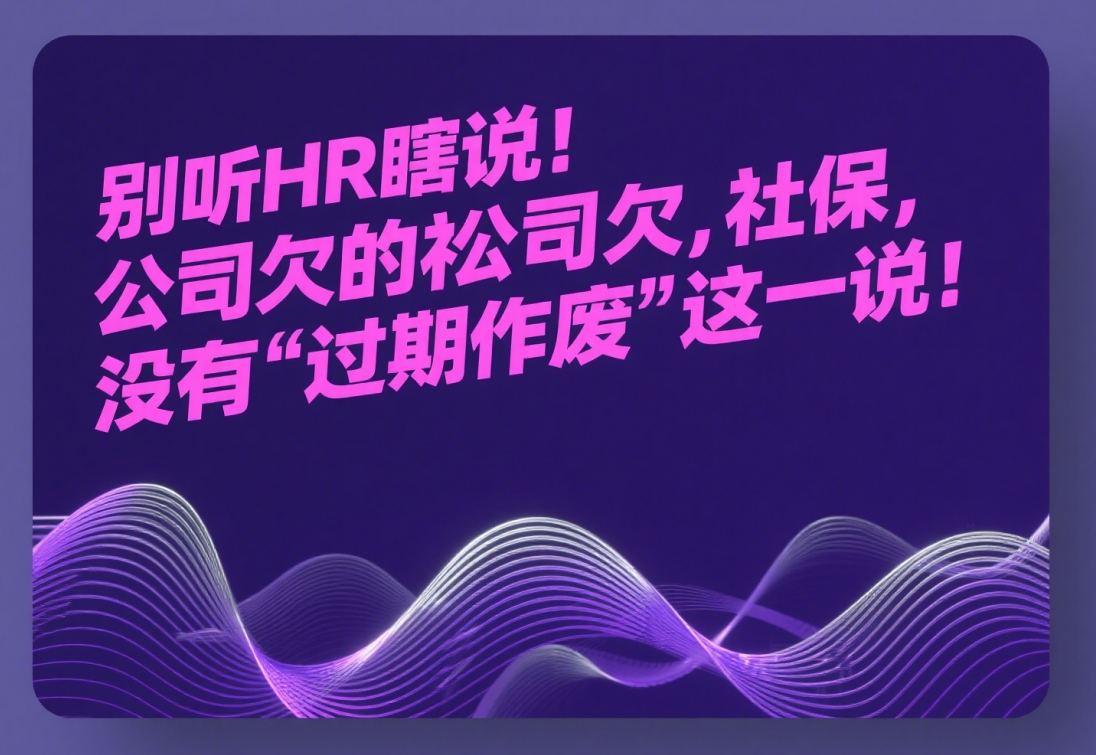 别听HR瞎说!公司欠的社保,没有“过期作废”这一说!