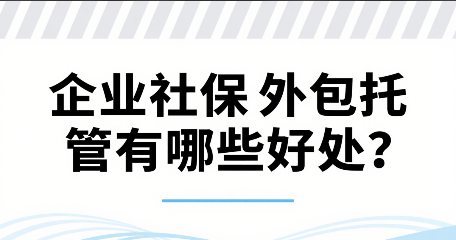 企业社保外包托管有哪些好处？HR 终于能从琐事里 “解脱” 了