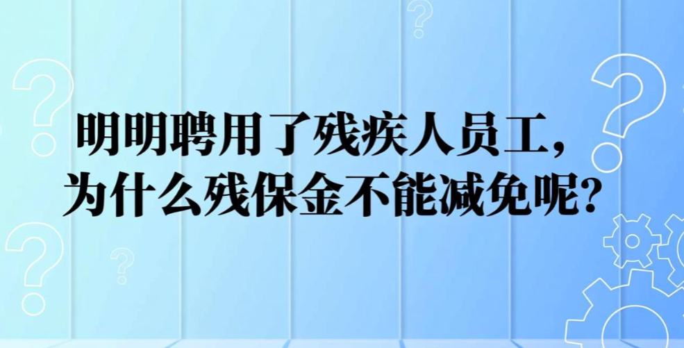 明明聘用了残疾人员工,为什么残保金不能减免呢