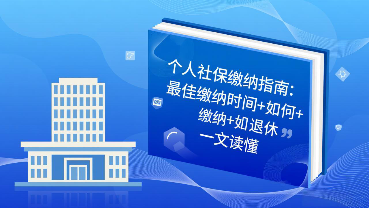 个人社保缴纳指南：最佳缴纳时间+如何缴纳+如何退休，一文读懂