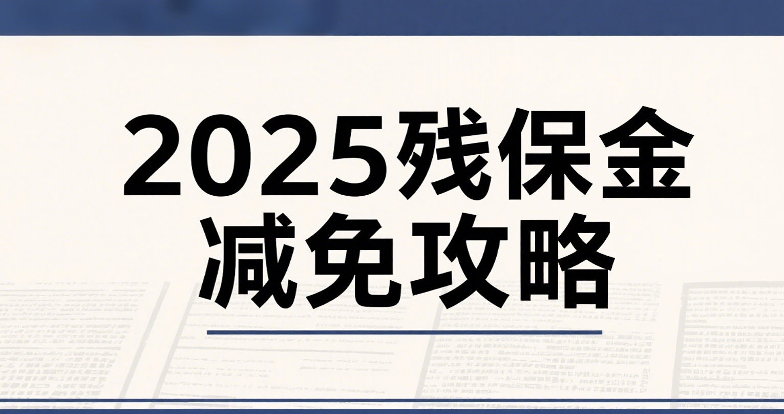2025 残保金减免攻略：这 5 类企业直接全免，亏损企业这样申请缓缴
