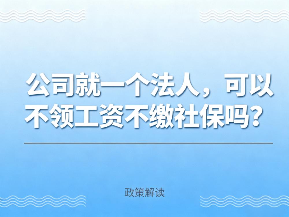 公司就一个法人，可以不领工资不缴社保吗？答案来了！