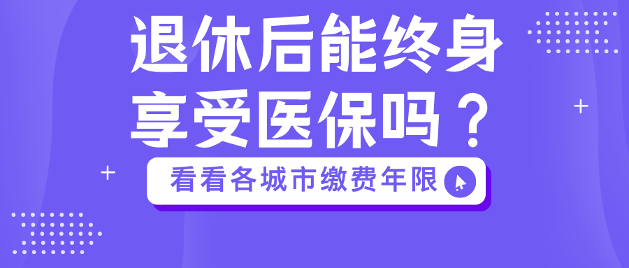 退休后能终身享受医保吗?各地缴费年限要求大不同,一篇看懂