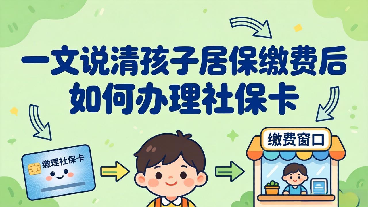 【家长必看】一文说清孩子居保缴费后如何办理社保卡？