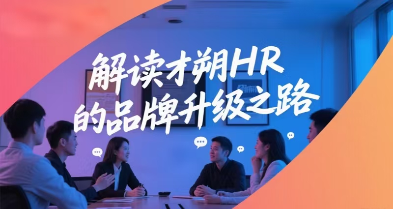 以“才”赋能， 向“朔”而行： 解读才朔HR 的品牌升级之路