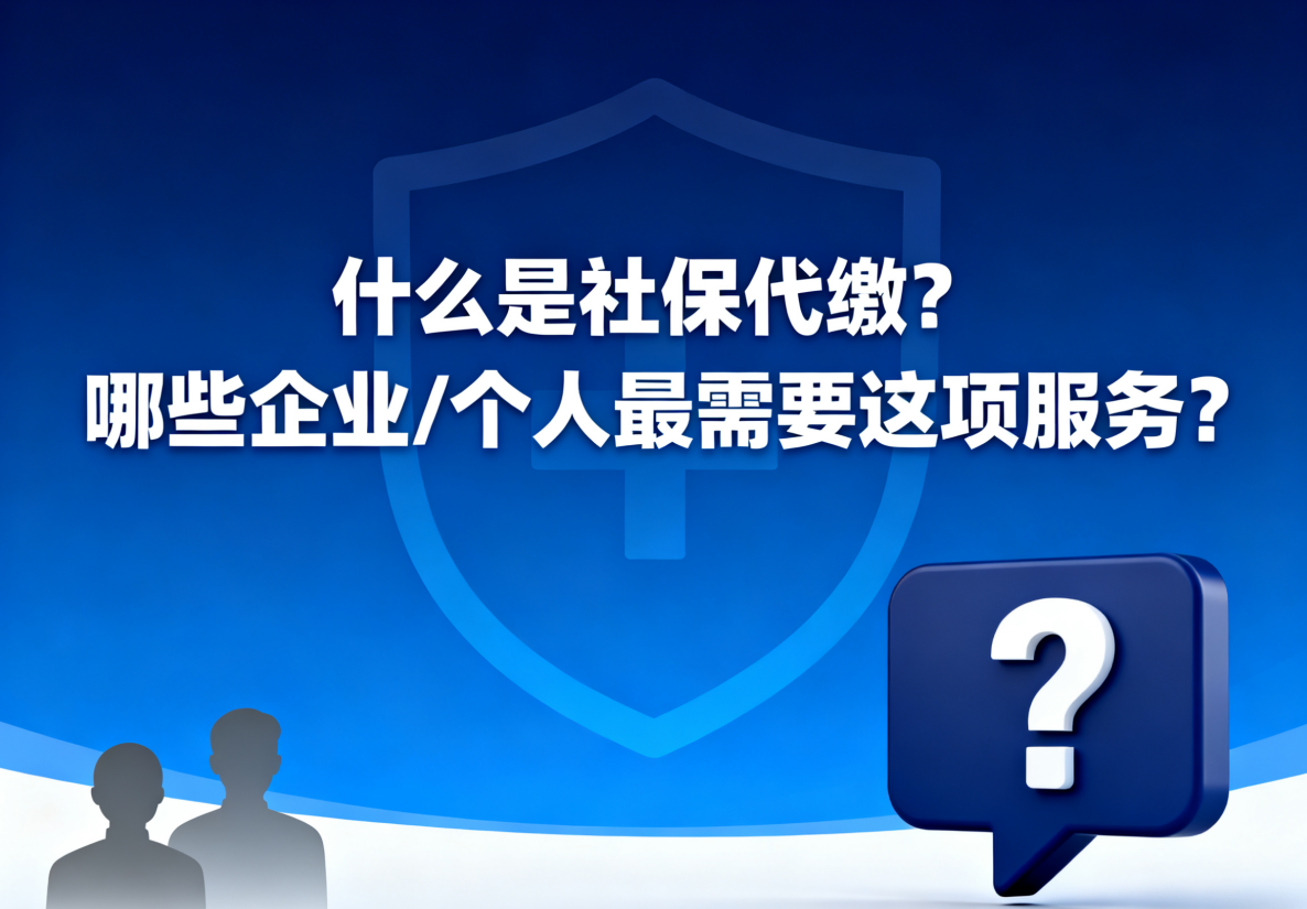 什么是社保代缴？哪些企业/个人最需要这项服务？
