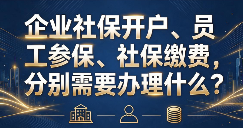 企业社保开户、员工参保、社保缴费，分别需要办理什么？