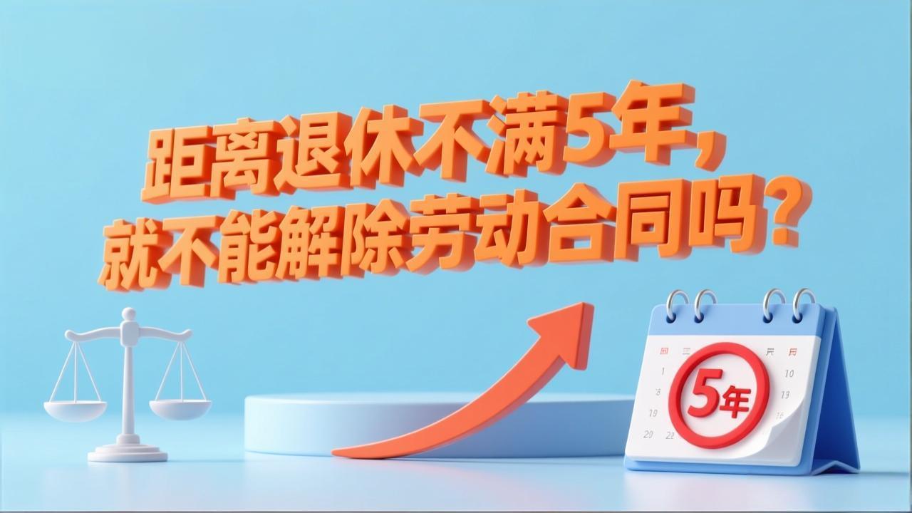 距离退休不满5年,就不能解除劳动合同吗?