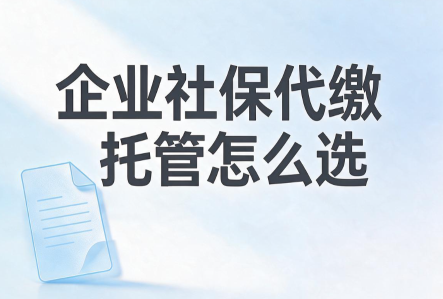 企业社保代缴托管怎么选?把每月最容易出错的事交给专业团队