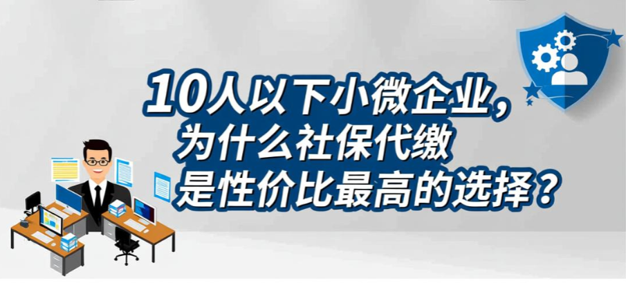 10人以下小微企业，为什么社保代缴是性价比最高的选择？